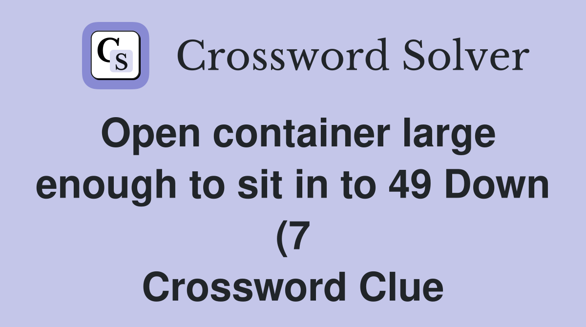 Open container large enough to sit in to 49 Down (7) Crossword Clue Open container large enough to sit in to 49 Down (7) Crossword Clue