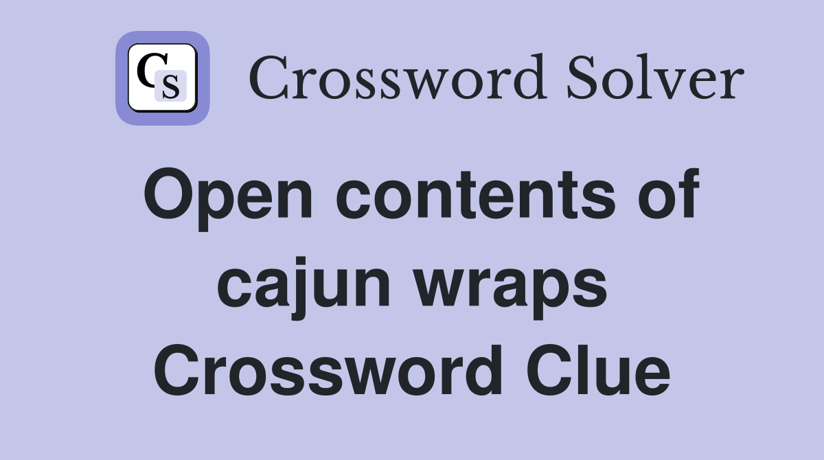 Open contents of cajun wraps Crossword Clue