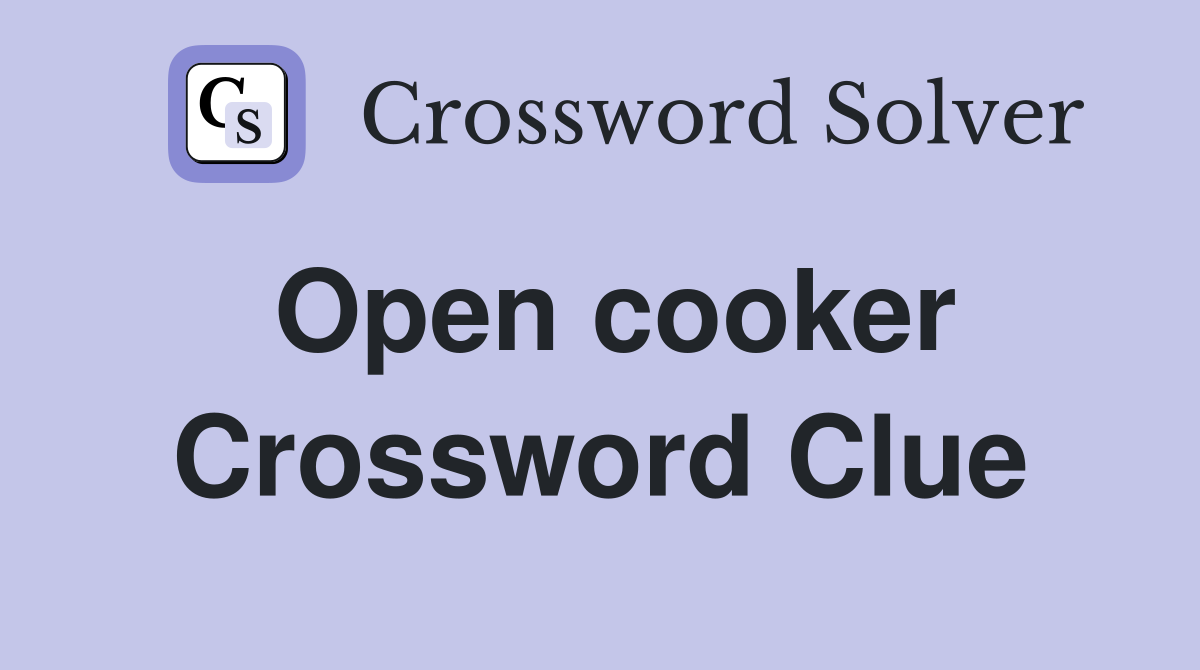 Open cooker Crossword Clue