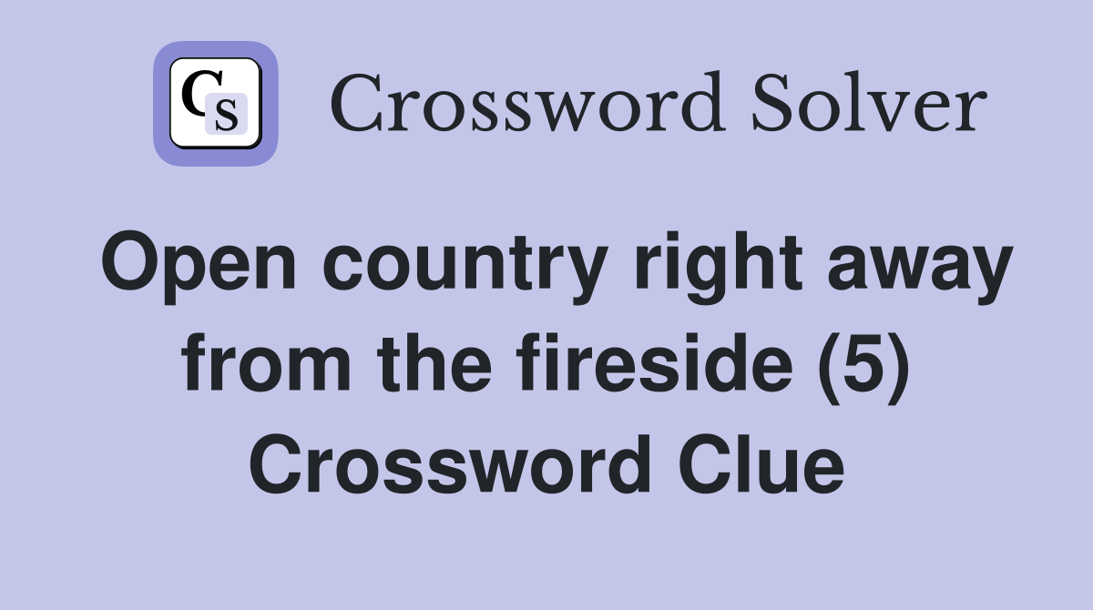 Open country right away from the fireside (5) Crossword Clue