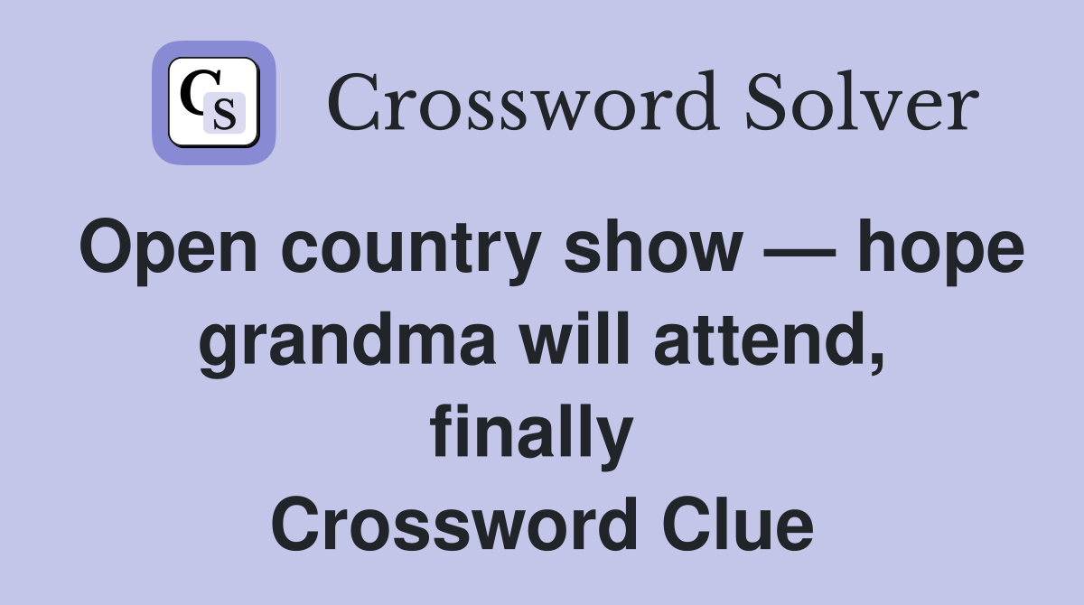 Open country show — hope grandma will attend, finally  Crossword Clue