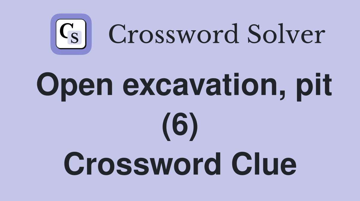 Open excavation, pit (6) Crossword Clue