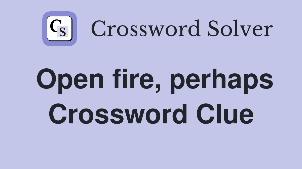 Open fire, perhaps Crossword Clue