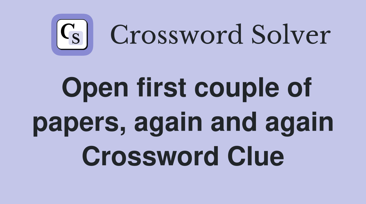 Open first couple of papers, again and again Crossword Clue