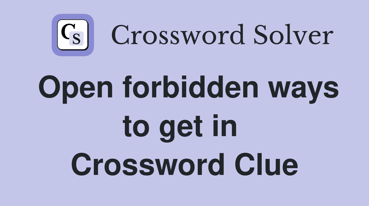 Open forbidden ways to get in  Crossword Clue