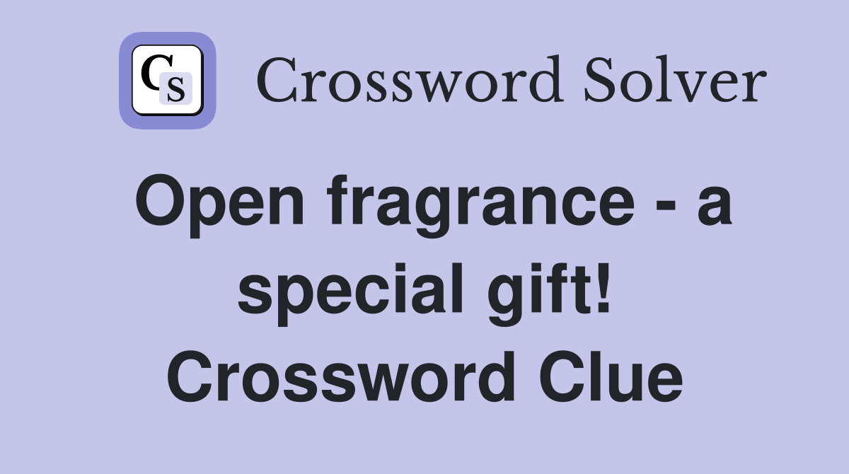 Open fragrance - a special gift! Crossword Clue