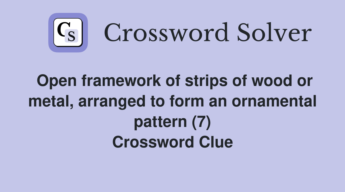 Open framework of strips of wood or metal, arranged to form an ornamental pattern (7) Crossword Clue