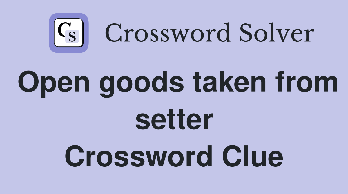 Open goods taken from setter Crossword Clue