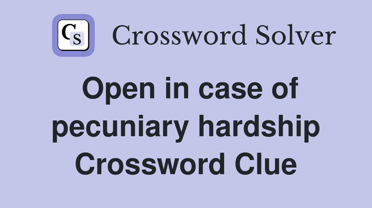 Open in case of pecuniary hardship Crossword Clue