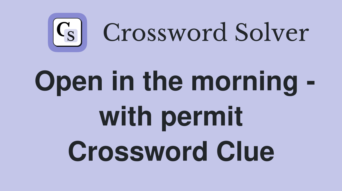 Open in the morning - with permit Crossword Clue