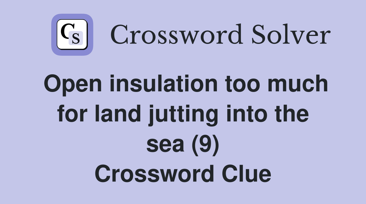 Open insulation too much for land jutting into the sea (9) Crossword Clue