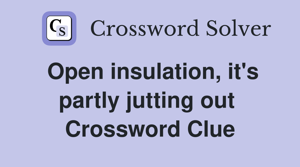 Open insulation, it's partly jutting out  Crossword Clue