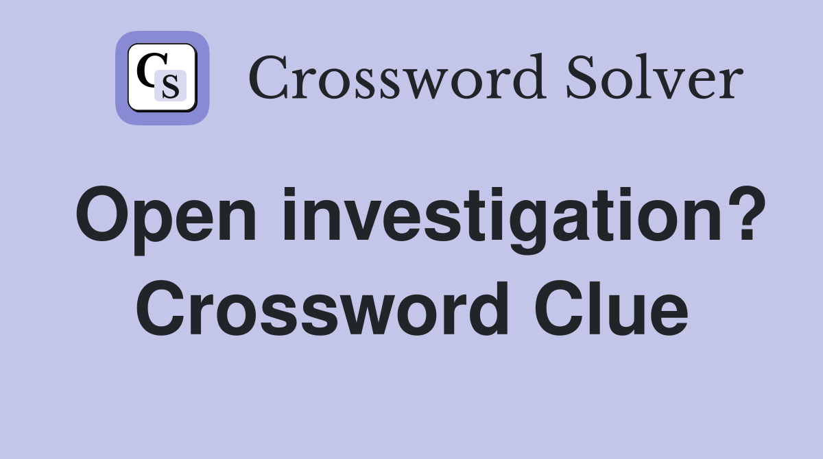 Open investigation? Crossword Clue