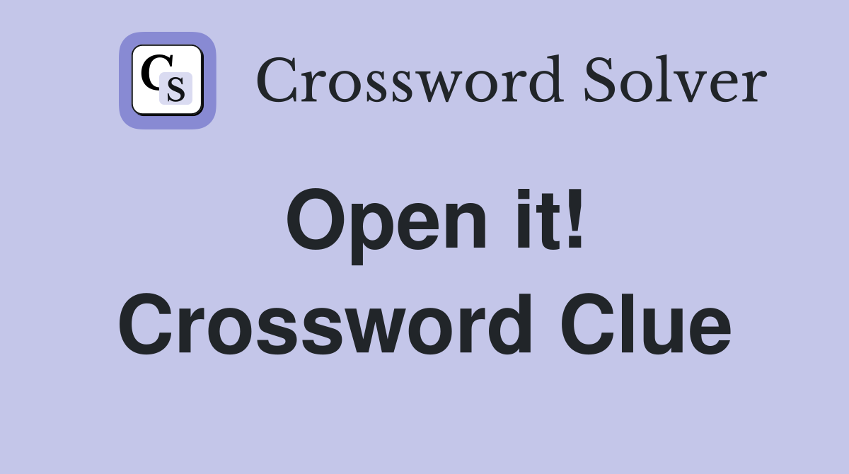 Open it! Crossword Clue