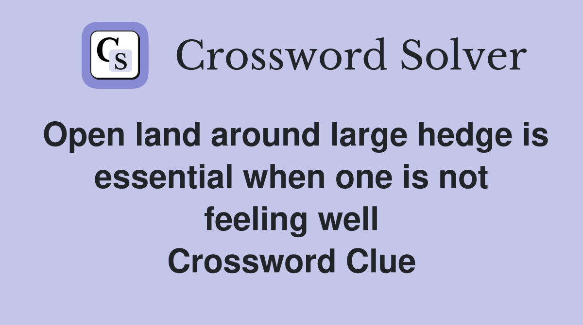 Open land around large hedge is essential when one is not feeling well Crossword Clue
