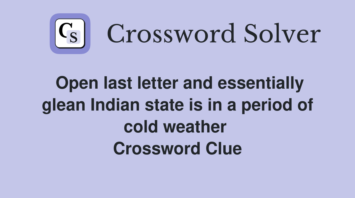 Open last letter and essentially glean Indian state is in a period of cold weather  Crossword Clue