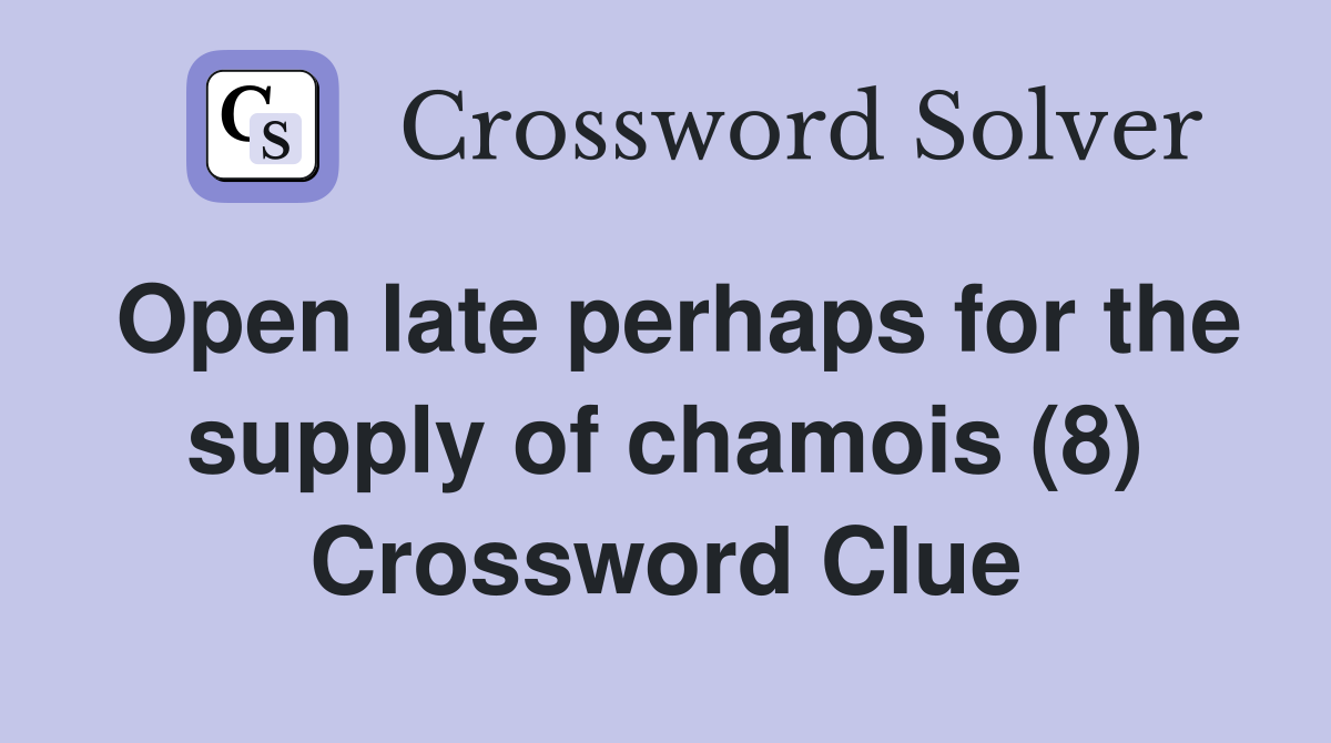 Open late perhaps for the supply of chamois (8) Crossword Clue
