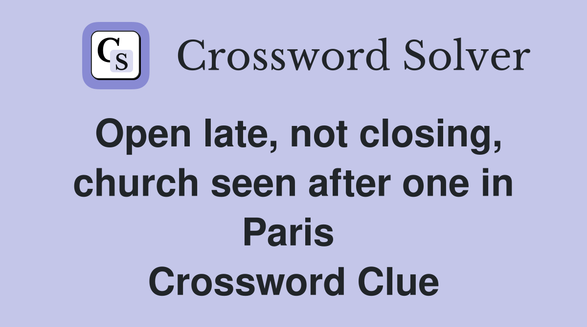 Open late, not closing, church seen after one in Paris  Crossword Clue