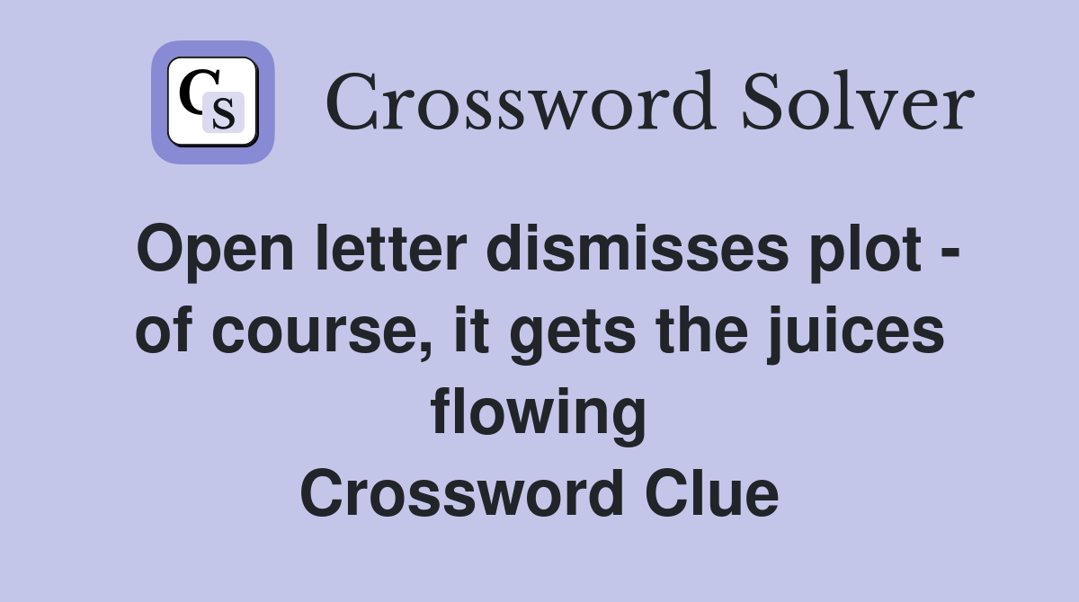 Open letter dismisses plot - of course, it gets the juices flowing Crossword Clue