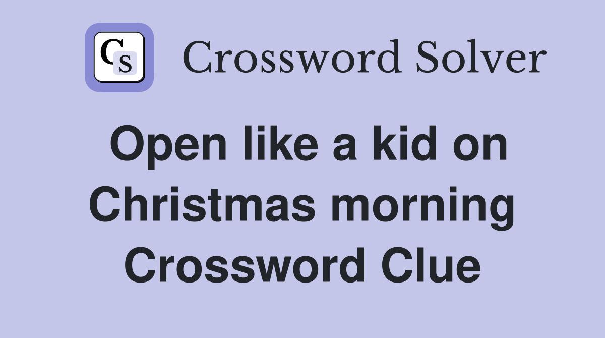 Open like a kid on Christmas morning Crossword Clue