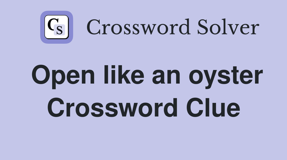 Open like an oyster Crossword Clue