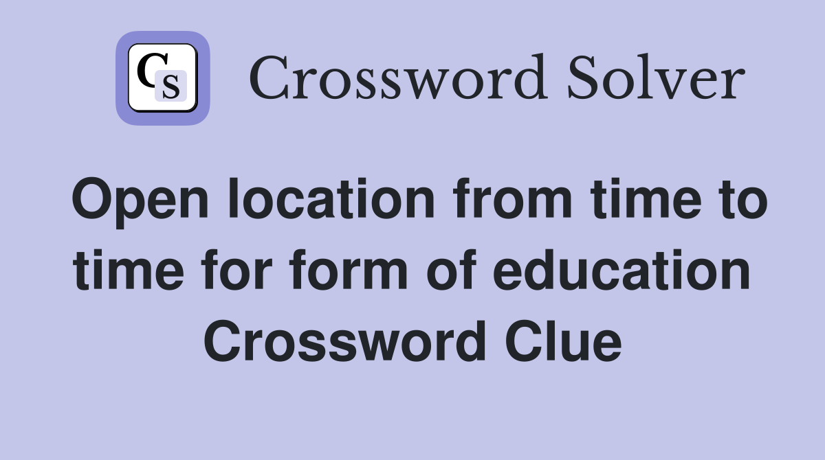 Open location from time to time for form of education Crossword Clue