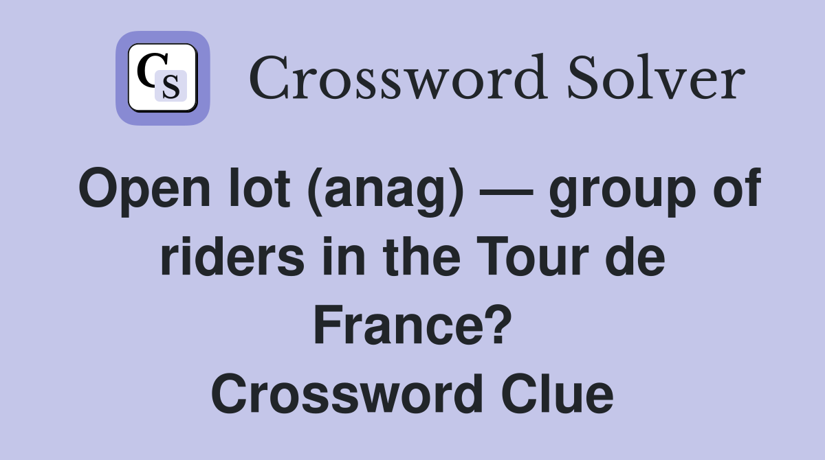 Open lot (anag) — group of riders in the Tour de France? Crossword Clue