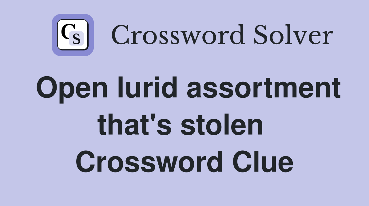 Open lurid assortment that's stolen  Crossword Clue