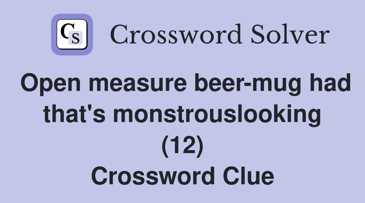 Open measure beer-mug had that's monstrouslooking (12) Crossword Clue