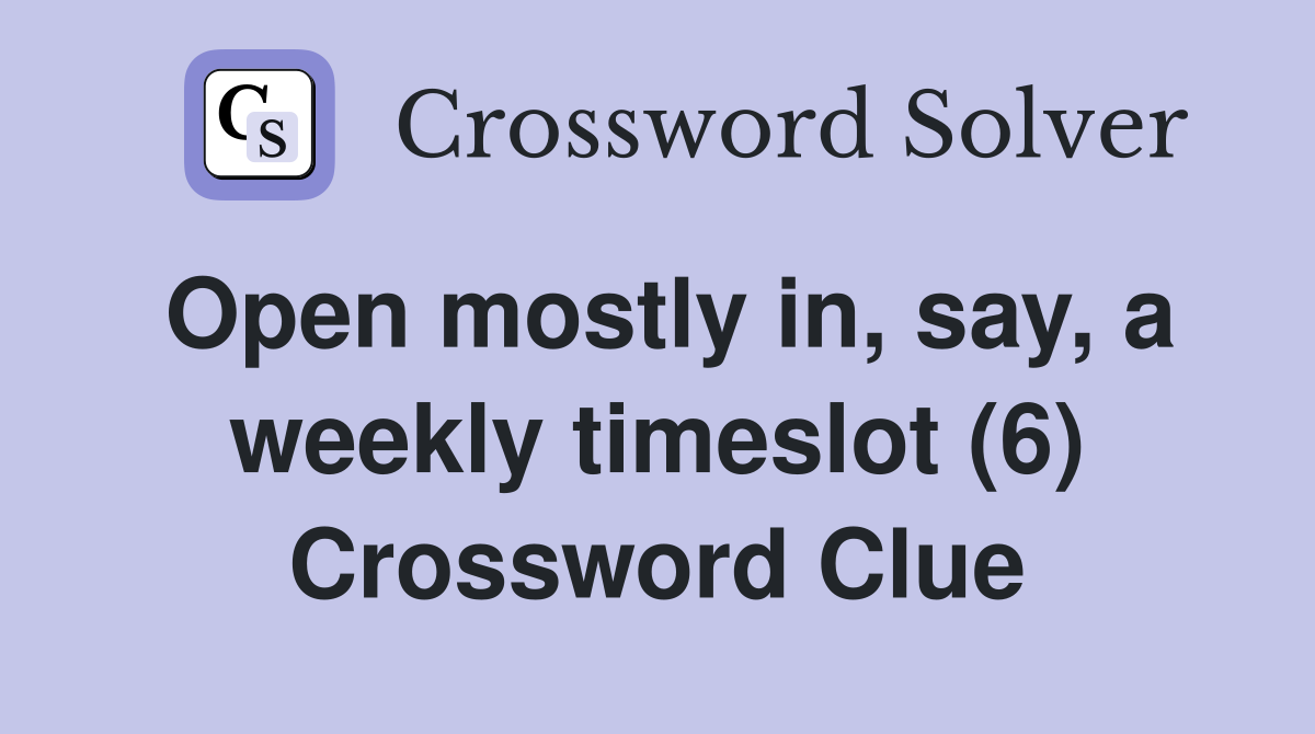 Open mostly in, say, a weekly timeslot (6) Crossword Clue