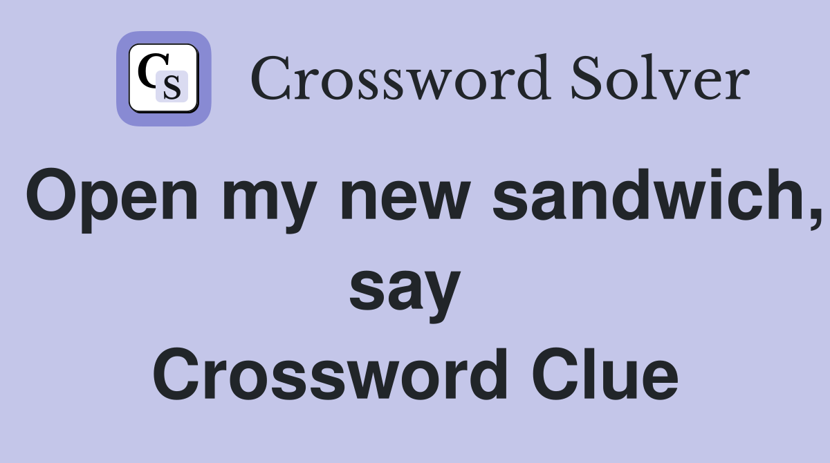 Open my new sandwich, say  Crossword Clue
