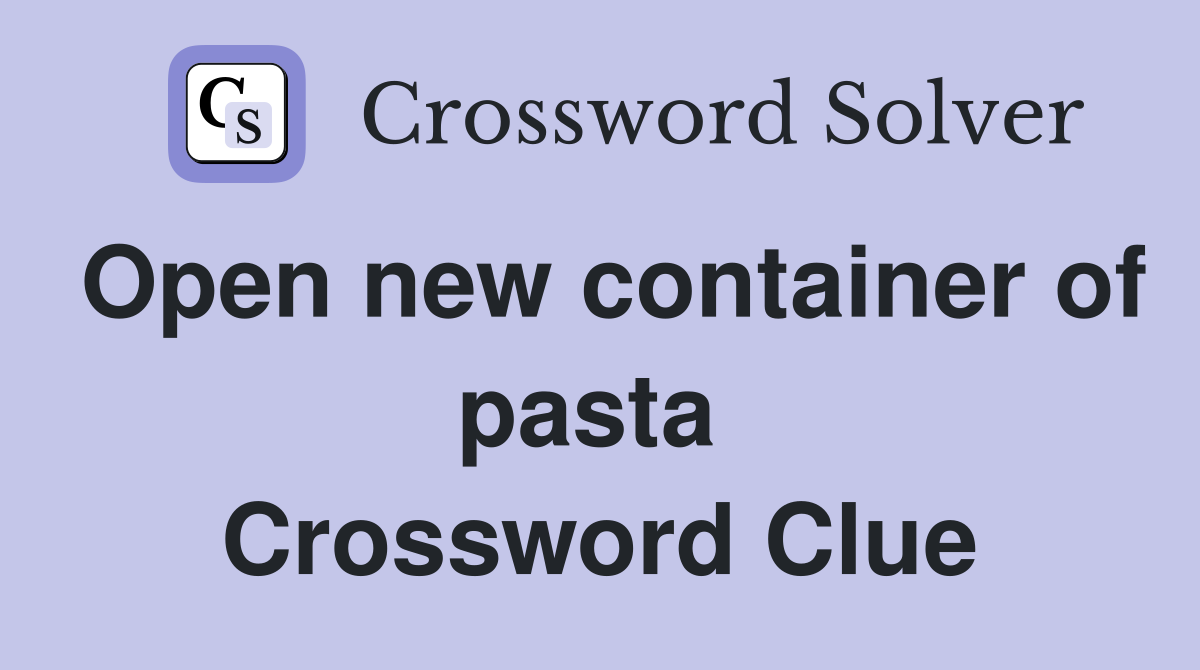 Open new container of pasta  Crossword Clue
