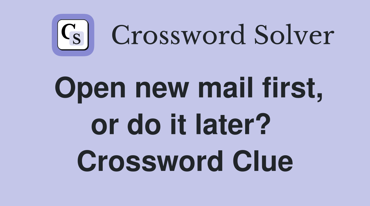 Open new mail first, or do it later?  Crossword Clue
