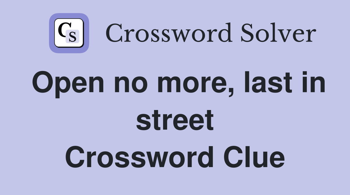 Open no more, last in street Crossword Clue