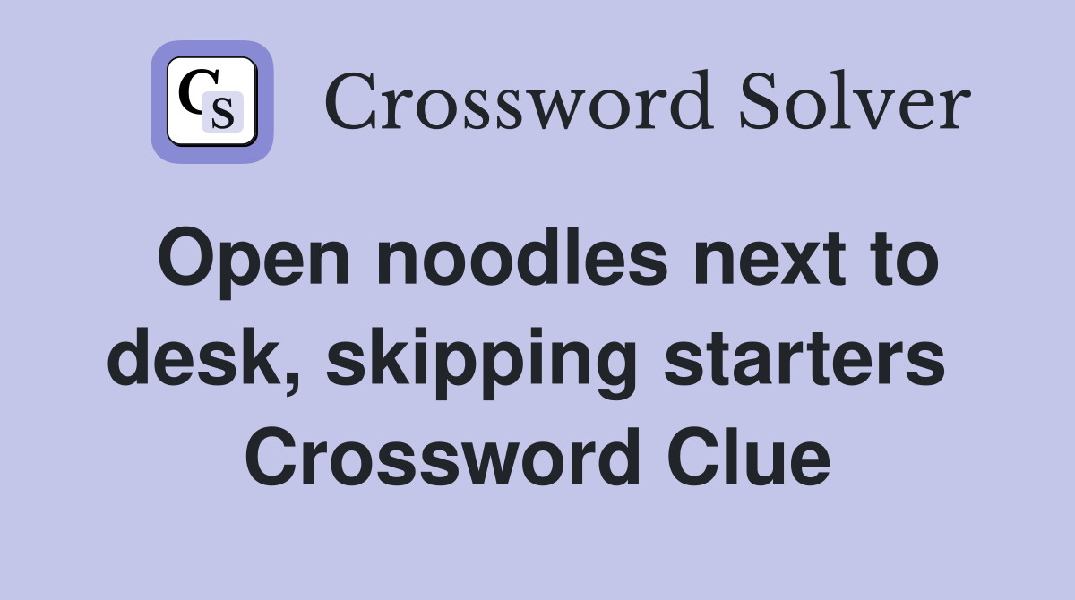Open noodles next to desk, skipping starters  Crossword Clue