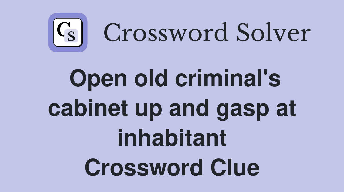 Open old criminal's cabinet up and gasp at inhabitant Crossword Clue