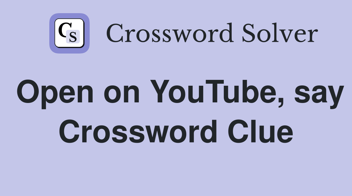 Open on YouTube, say Crossword Clue