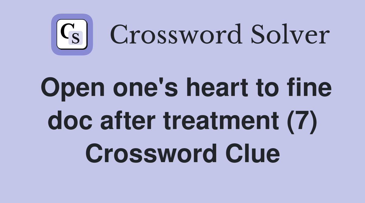 Open one's heart to fine doc after treatment (7) Crossword Clue