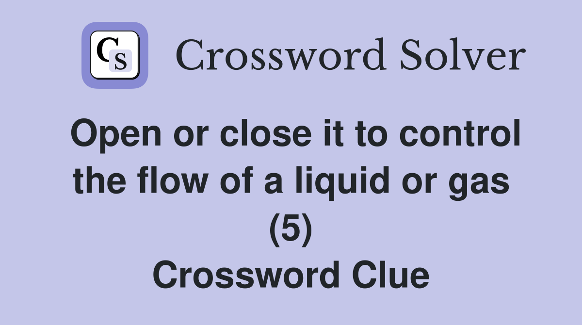 Open or close it to control the flow of a liquid or gas (5) Crossword Clue