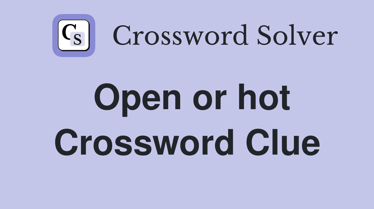 Open or hot Crossword Clue