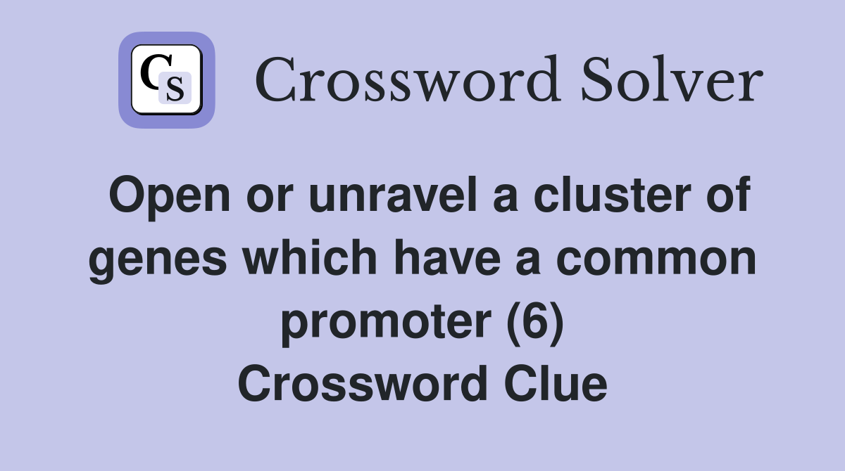 Open or unravel a cluster of genes which have a common promoter (6) Crossword Clue