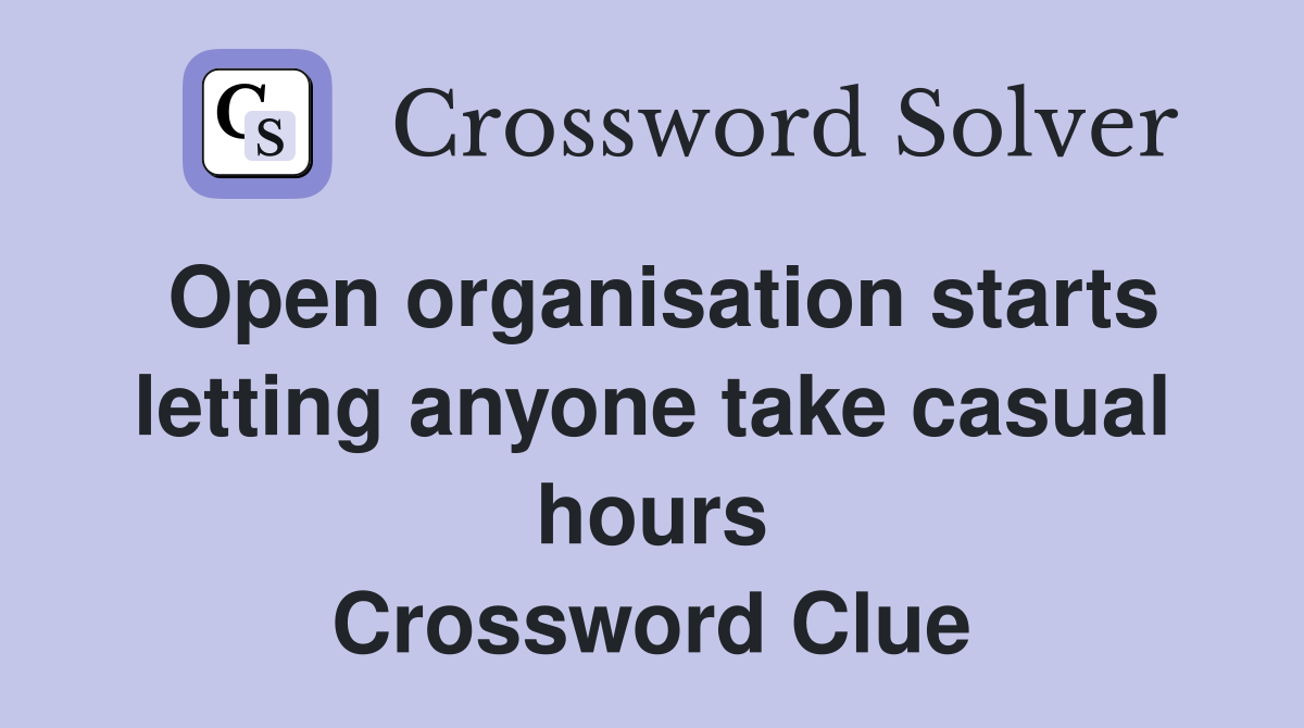Open organisation starts letting anyone take casual hours Crossword Clue