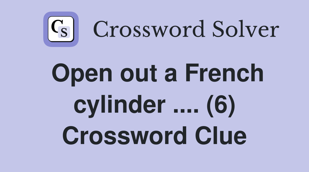 Open out a French cylinder .... (6) Crossword Clue