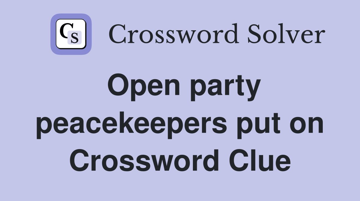 Open party peacekeepers put on Crossword Clue