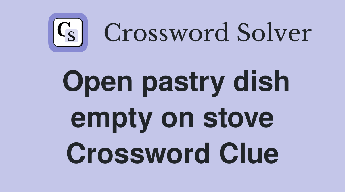 Open pastry dish empty on stove Crossword Clue