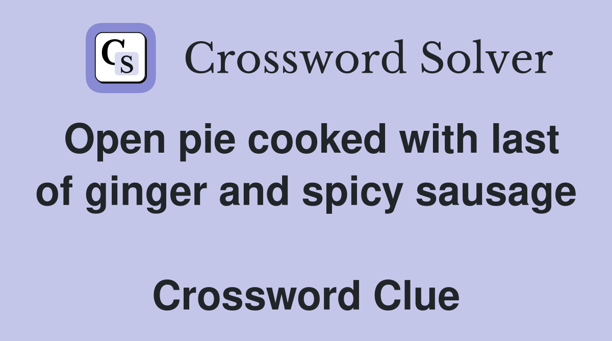 Open pie cooked with last of ginger and spicy sausage  Crossword Clue