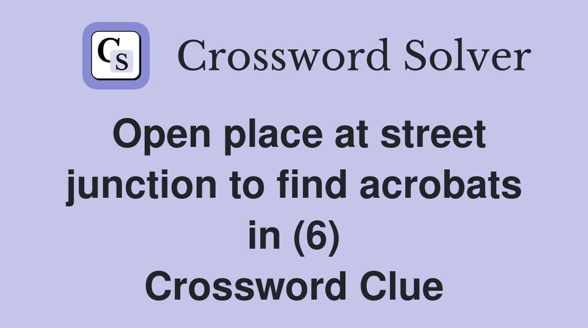Open place at street junction to find acrobats in (6) Crossword Clue