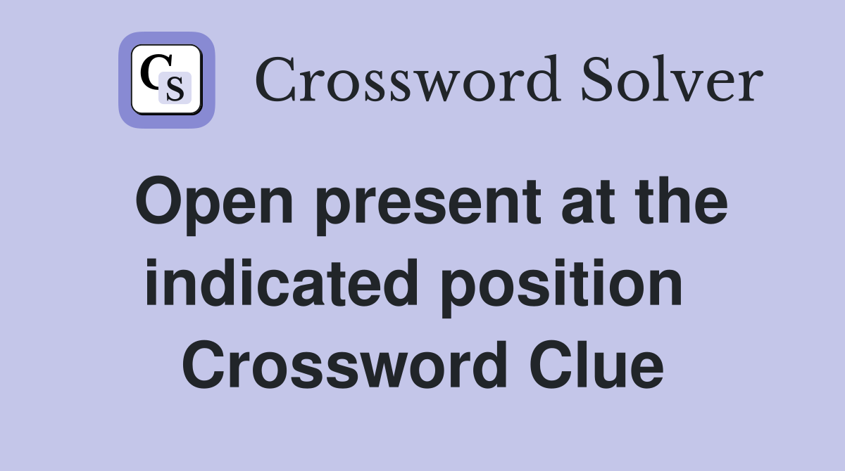 Open present at the indicated position  Crossword Clue