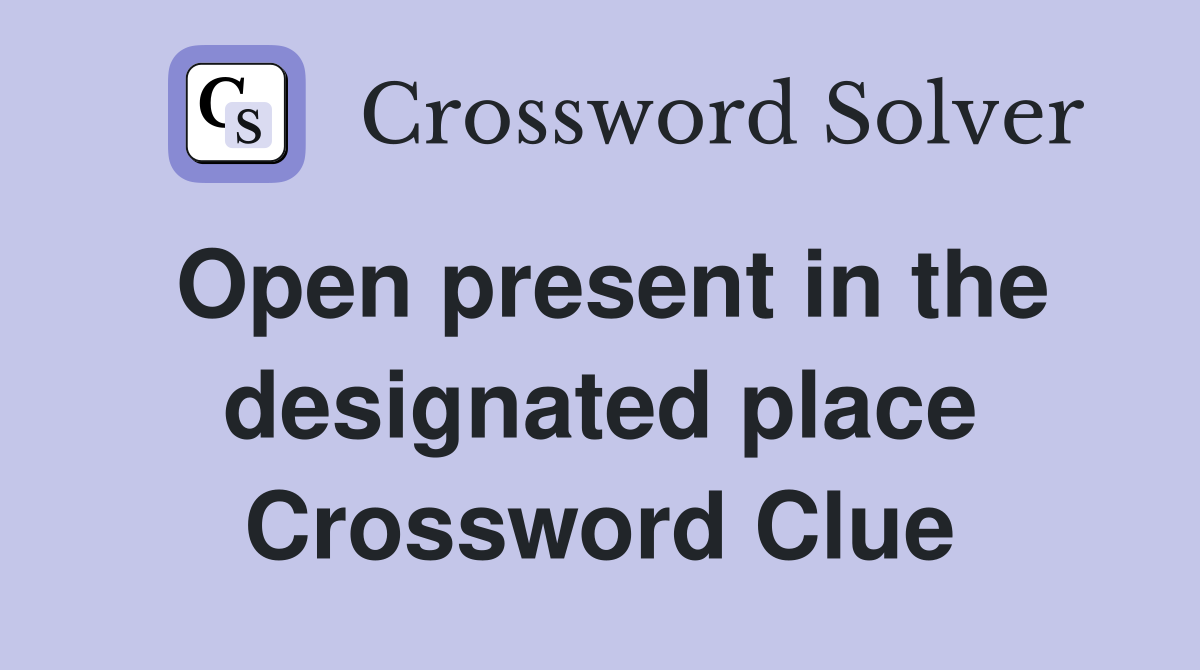 Open present in the designated place Crossword Clue