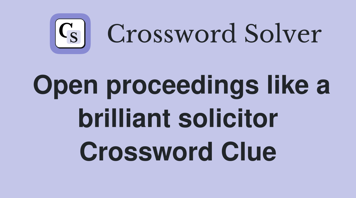 Open proceedings like a brilliant solicitor Crossword Clue